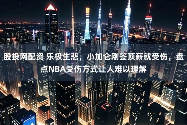 股投网配资 乐极生悲，小加仑刚签顶薪就受伤，盘点NBA受伤方式让人难以理解