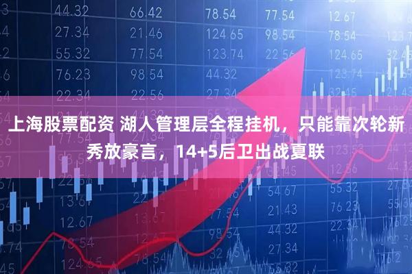 上海股票配资 湖人管理层全程挂机，只能靠次轮新秀放豪言，14+5后卫出战夏联