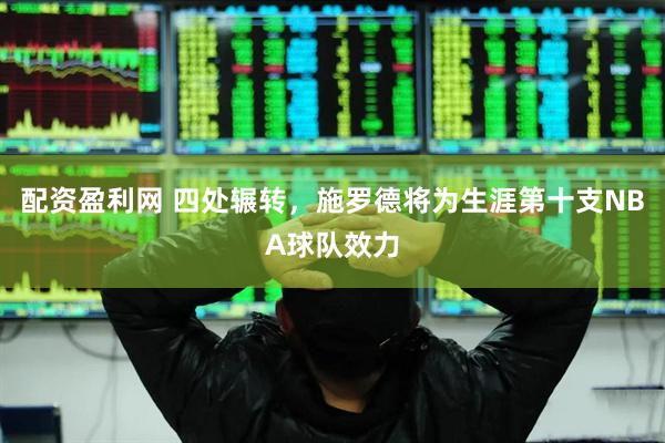 配资盈利网 四处辗转，施罗德将为生涯第十支NBA球队效力
