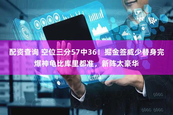 配资查询 空位三分57中36！掘金签威少替身完爆神龟比库里都准，新阵太豪华