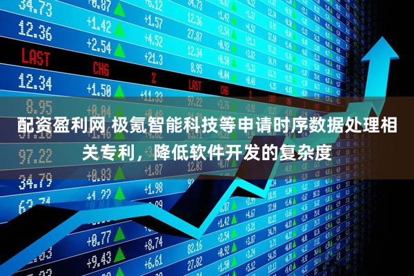 配资盈利网 极氪智能科技等申请时序数据处理相关专利，降低软件开发的复杂度
