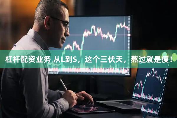 杠杆配资业务 从L到S，这个三伏天，熬过就是瘦！