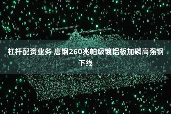 杠杆配资业务 唐钢260兆帕级镀铝板加磷高强钢下线