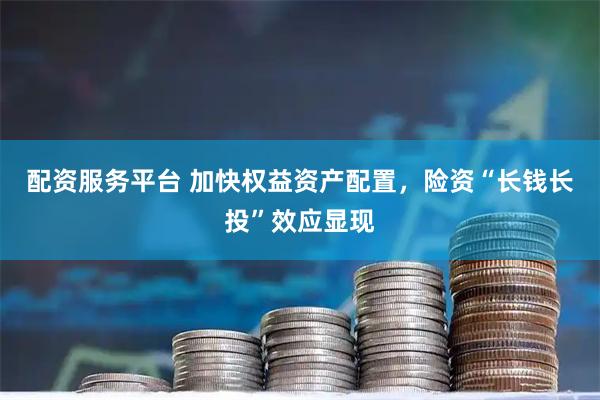 配资服务平台 加快权益资产配置，险资“长钱长投”效应显现