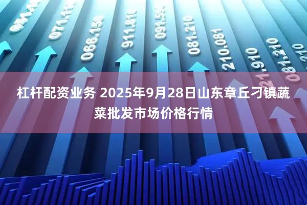 杠杆配资业务 2025年9月28日山东章丘刁镇蔬菜批发市场价格行情