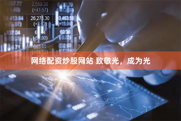 网络配资炒股网站 致敬光，成为光